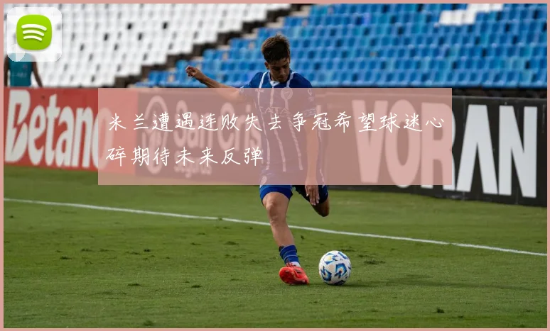 米兰遭遇连败失去争冠希望球迷心碎期待未来反弹