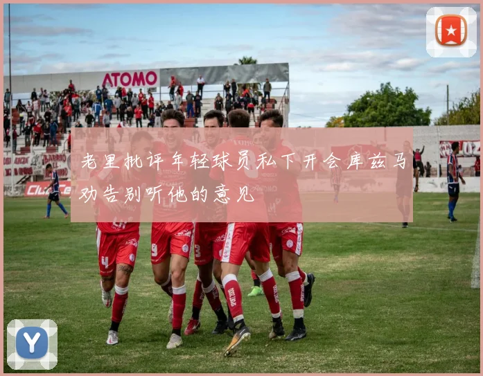 老里批评年轻球员私下开会库兹马劝告别听他的意见