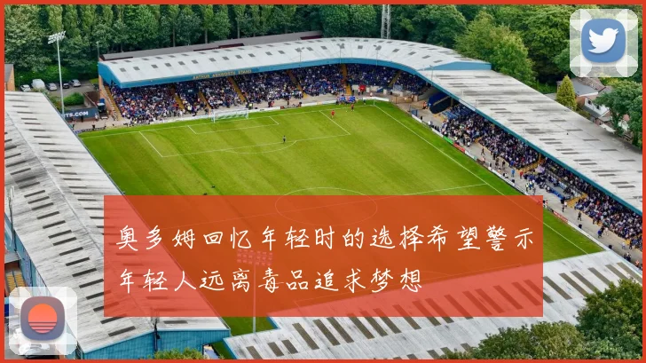 奥多姆回忆年轻时的选择希望警示年轻人远离毒品追求梦想