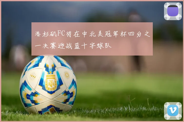 洛杉矶FC将在中北美冠军杯四分之一决赛迎战蓝十字球队