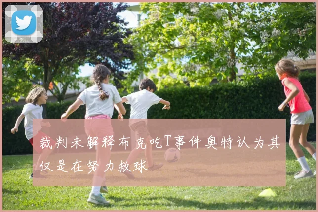 裁判未解释布克吃T事件奥特认为其仅是在努力救球