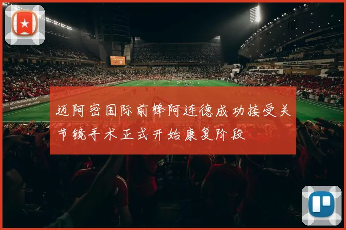 迈阿密国际前锋阿连德成功接受关节镜手术正式开始康复阶段