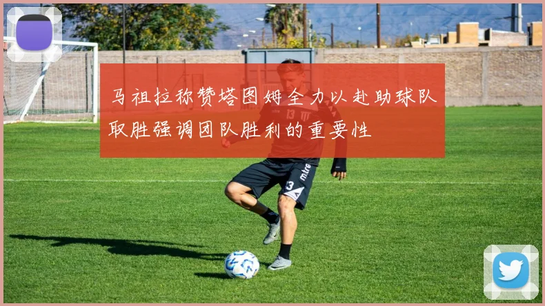 马祖拉称赞塔图姆全力以赴助球队取胜强调团队胜利的重要性