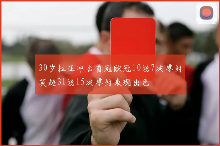 30岁拉亚冲击首冠欧冠10场7次零封英超31场15次零封表现出色