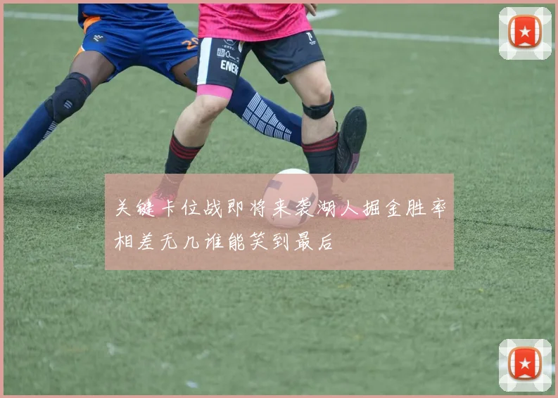 关键卡位战即将来袭湖人掘金胜率相差无几谁能笑到最后