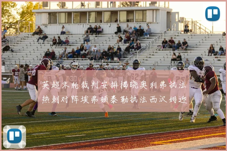英超末轮裁判安排揭晓奥利弗执法热刺对阵埃弗顿泰勒执法西汉姆迎战利兹联
