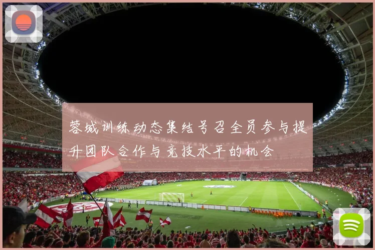 蓉城训练动态集结号召全员参与提升团队合作与竞技水平的机会