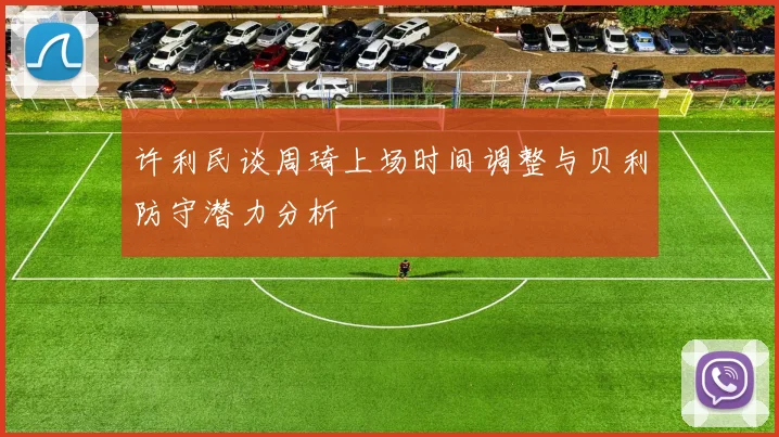 许利民谈周琦上场时间调整与贝利防守潜力分析