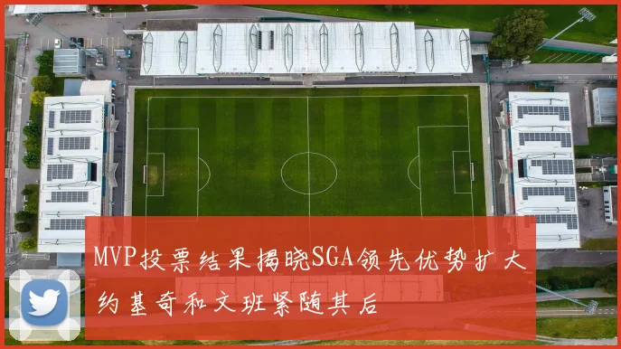 MVP投票结果揭晓SGA领先优势扩大约基奇和文班紧随其后