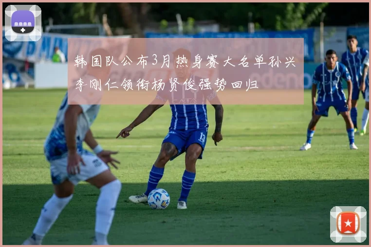 韩国队公布3月热身赛大名单孙兴慜李刚仁领衔杨贤俊强势回归