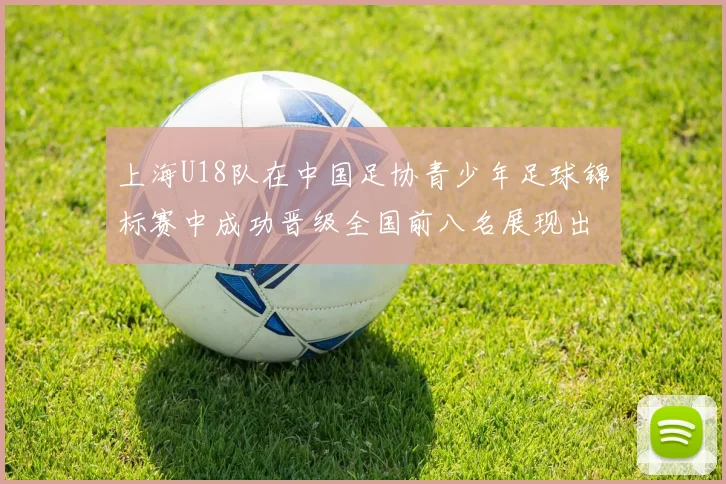 上海U18队在中国足协青少年足球锦标赛中成功晋级全国前八名展现出色实力与潜力