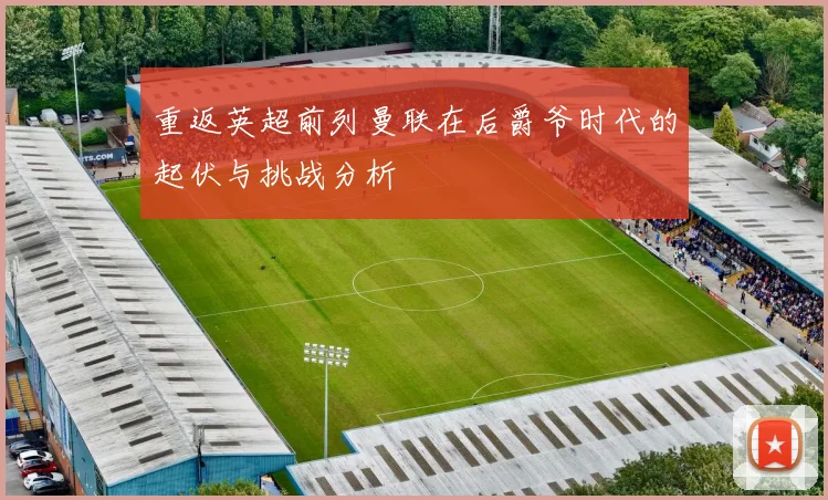 重返英超前列曼联在后爵爷时代的起伏与挑战分析
