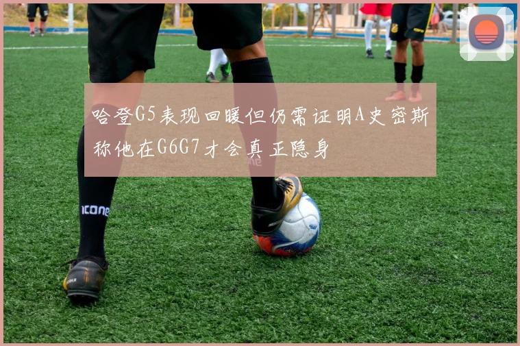 哈登G5表现回暖但仍需证明A史密斯称他在G6G7才会真正隐身