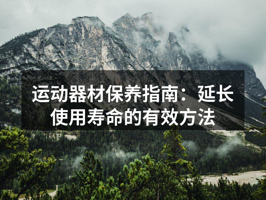 运动器材保养指南：延长使用寿命的有效方法