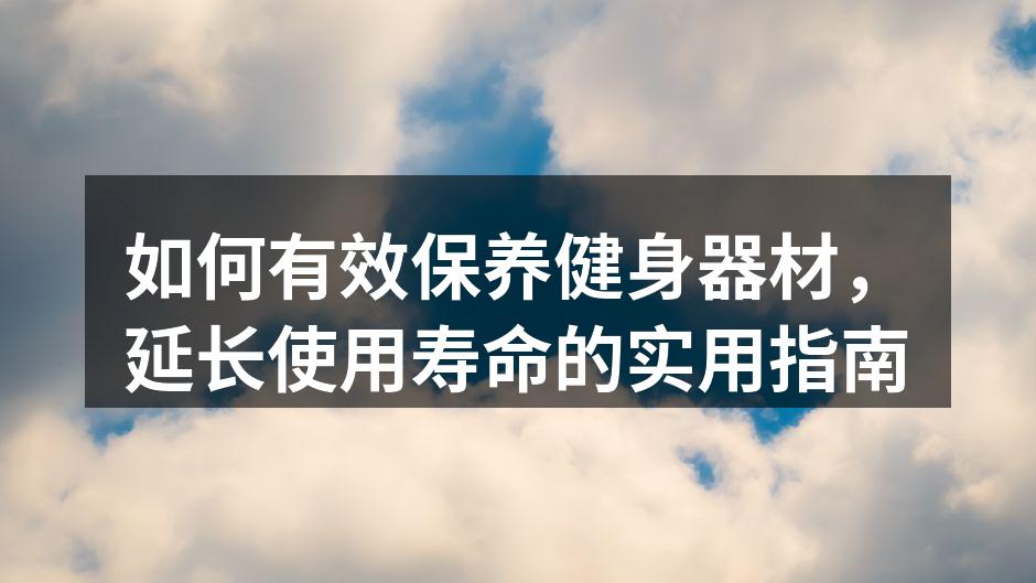 如何有效保养健身器材，延长使用寿命的实用指南