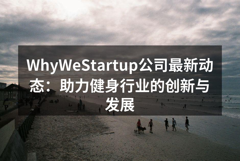 WhyWeStartup公司最新动态：助力健身行业的创新与发展