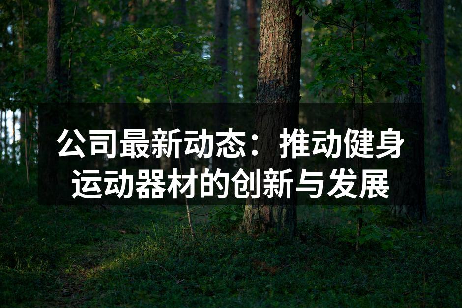 公司最新动态：推动健身运动器材的创新与发展
