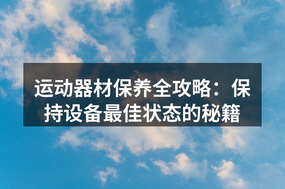 运动器材保养全攻略：保持设备最佳状态的秘籍